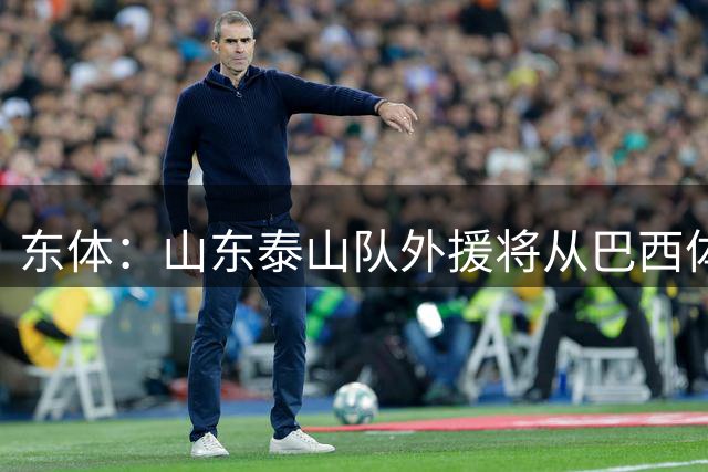 东体：山东泰山队外援将从巴西体育基地选拔确
