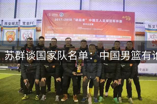 苏群谈国家队名单：中国男篮有谁没谁不是关键