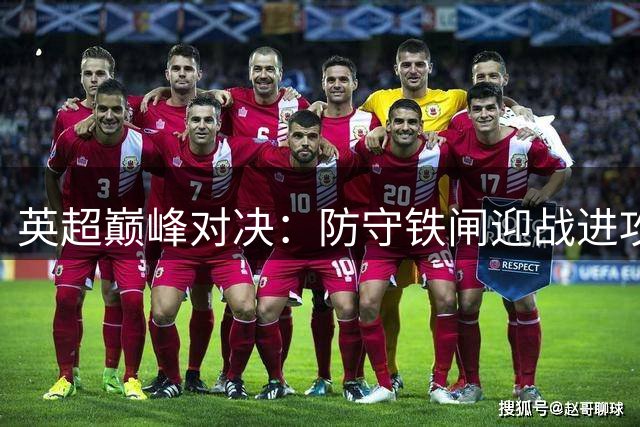 英超巅峰对决：防守铁闸迎战进攻狂潮