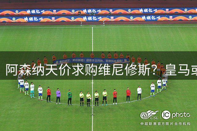 阿森纳天价求购维尼修斯？皇马或顺势解决更衣室难题