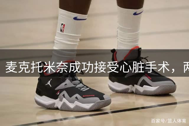 麦克托米奈成功接受心脏手术，两周后重返训练场